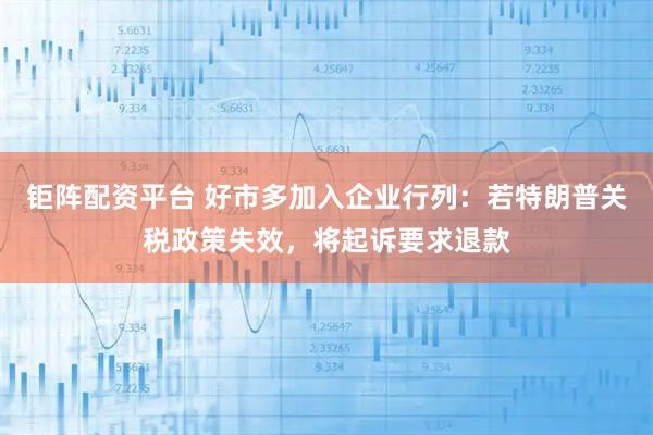 钜阵配资平台 好市多加入企业行列：若特朗普关税政策失效，将起诉要求退款