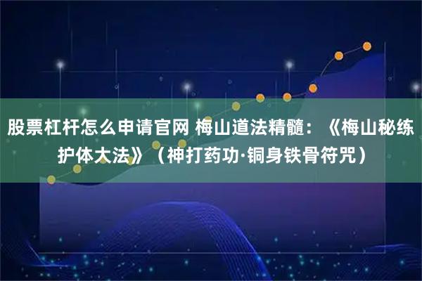 股票杠杆怎么申请官网 梅山道法精髓：《梅山秘练护体大法》（神打药功·铜身铁骨符咒）