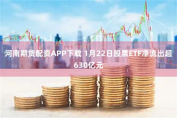 河南期货配资APP下载 1月22日股票ETF净流出超630亿元