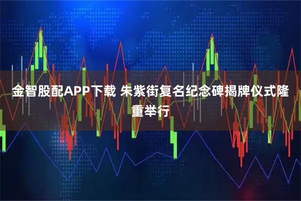 金智股配APP下载 朱紫街复名纪念碑揭牌仪式隆重举行