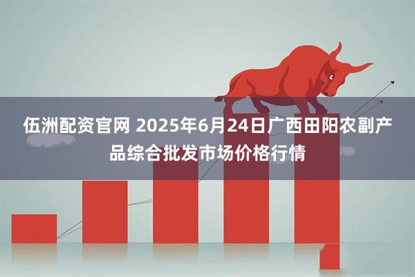伍洲配资官网 2025年6月24日广西田阳农副产品综合批发市场价格行情
