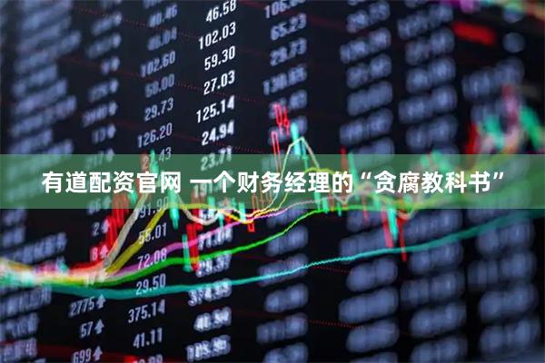 有道配资官网 一个财务经理的“贪腐教科书”