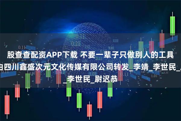 股查查配资APP下载 不要一辈子只做别人的工具,本文由四川鑫盛次元文化传媒有限公司转发_李靖_李世民_尉迟恭