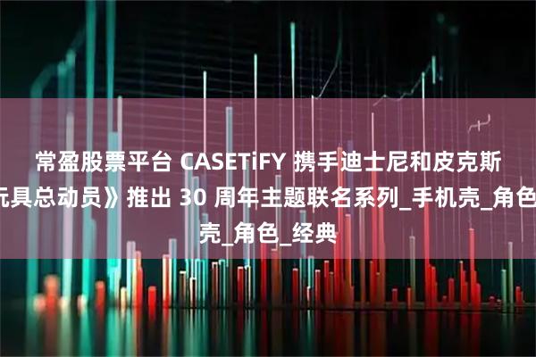 常盈股票平台 CASETiFY 携手迪士尼和皮克斯的《玩具总动员》推出 30 周年主题联名系列_手机壳_角色_经典