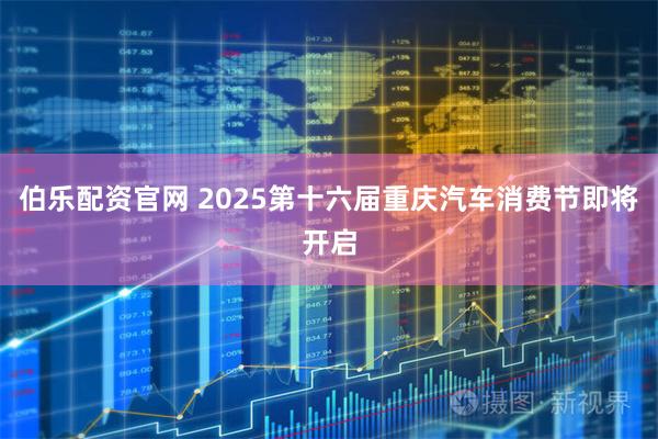 伯乐配资官网 2025第十六届重庆汽车消费节即将开启