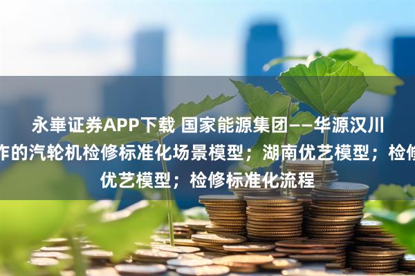 永崋证券APP下载 国家能源集团——华源汉川电厂定制制作的汽轮机检修标准化场景模型；湖南优艺模型；检修标准化流程