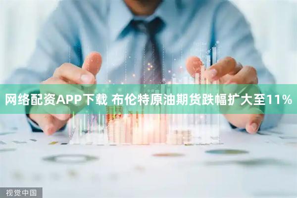 网络配资APP下载 布伦特原油期货跌幅扩大至11%