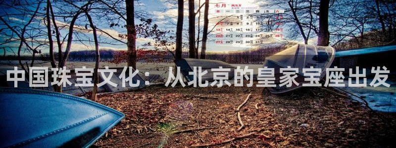 天宏娱乐提现不了：中国珠宝文化：从北京的皇家宝座出发
