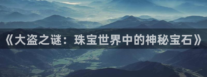 天宏娱乐岁月悠然：《大盗之谜：珠宝世界中的神秘宝石》
