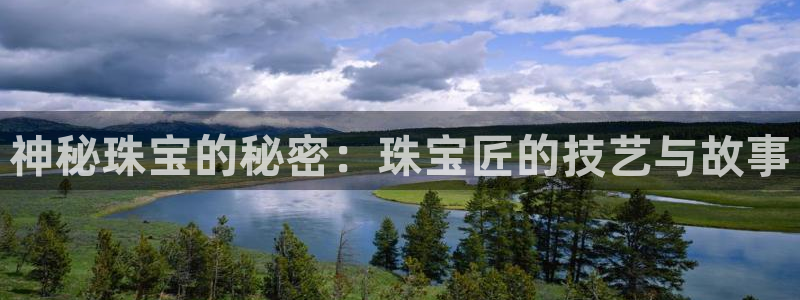 天宏娱乐董事长简介：神秘珠宝的秘密：珠宝匠的技艺与故事