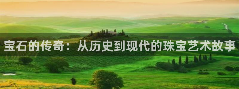天宏娱乐：宝石的传奇：从历史到现代的珠宝艺术故事