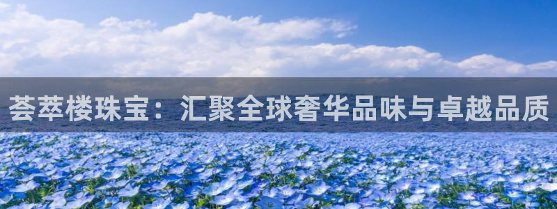 天宏娱乐直播团：荟萃楼珠宝：汇聚全球奢华品味与卓越品质