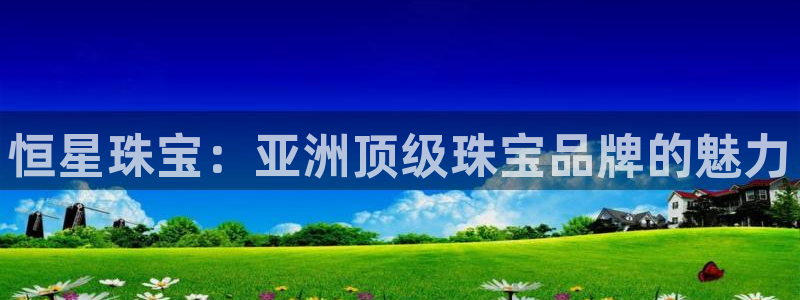 天宏娱乐的王叔：恒星珠宝：亚洲顶级珠宝品牌的魅力
