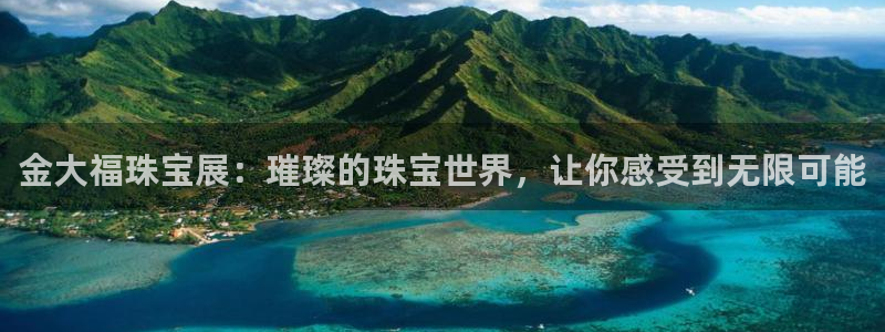 天宏娱乐直播团：金大福珠宝展：璀璨的珠宝世界，让你感受到无限