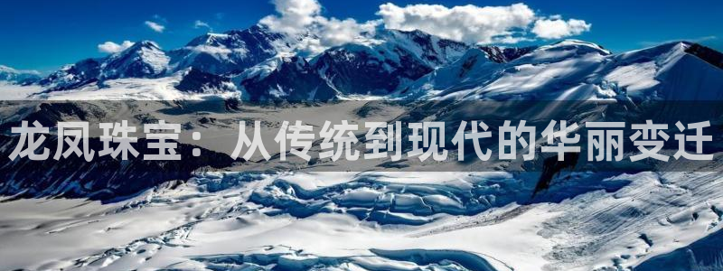 河源天宏娱乐是骗局吗：龙凤珠宝：从传统到现代的华丽变迁