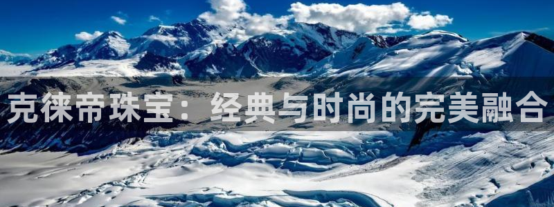 天宏娱乐app下载：克徕帝珠宝：经典与时尚的完美融合